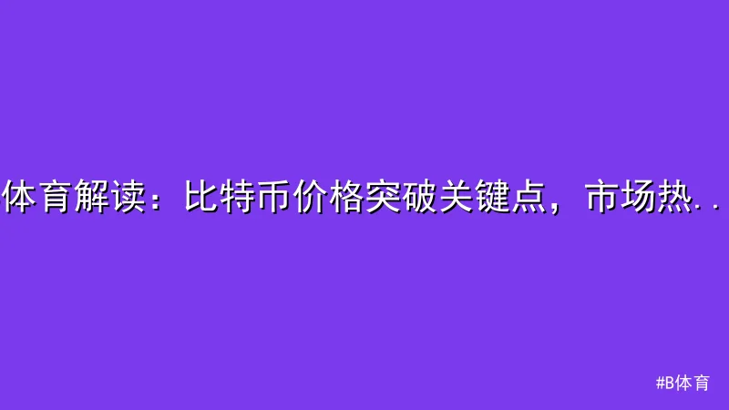 B体育 - B体育解读：比特币价格突破关键点，市场热度飙升 配图1